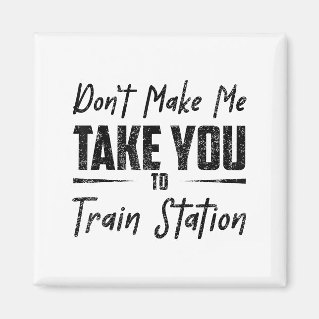 Don't Make Me Take You To The Train Station Quote  Magnet (Vorne)