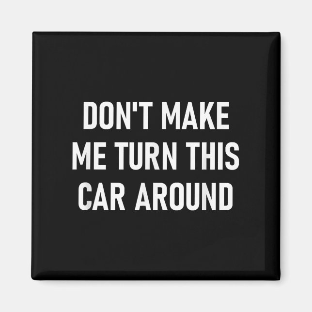Don't Make Me Turn This Car Around, Funny, Jokes,  Magnet (Vorne)