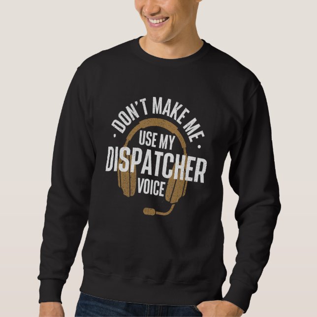 Don't Make Me Use My Dispatcher Voice  911 Police  Sweatshirt (Vorderseite)