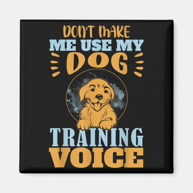 Don't Make Me Use My Dog Training Voice Gift Quote Magnet (Vorne)