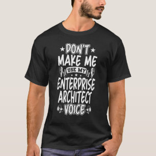 Don't Make Me Use My Enterprise Architect Voice T-Shirt