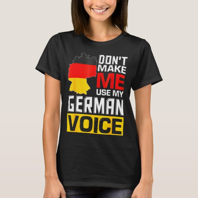 Dont Make Me Use My German Voice Germany Deutsc _1 T-Shirt (Vorderseite)