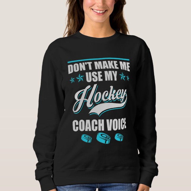 Dont Make Me Use My Hockey Coach Voice Ice Hockey  Sweatshirt (Vorderseite)