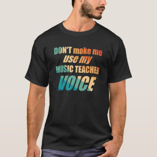 Don't Make Me Use My Music Teacher Voice  T-Shirt