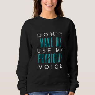 Don't Make Me Use My Physician Voice Sweatshirt