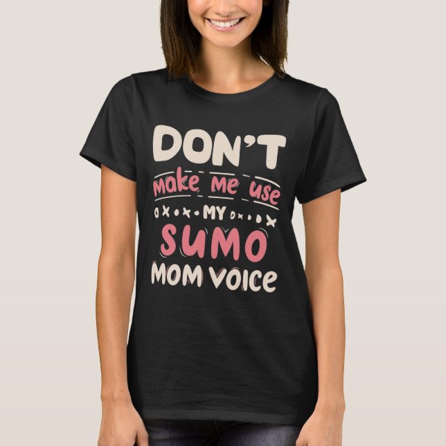 Don't Make Me Use My SUMO Mom Voice T-Shirt (Vorderseite)