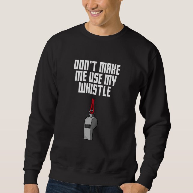 Dont Make Me Use My Whistle Coach  Coaching Humor Sweatshirt (Vorderseite)
