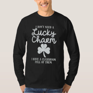 Dont Need Lucky Charm Classroom Full St Patricks D T-Shirt