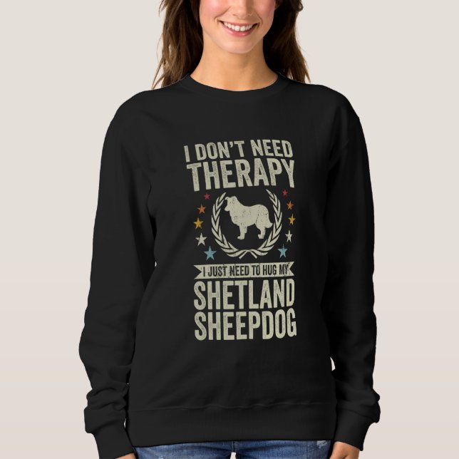 Don't Need Therapy Just Hug My Sheltie Shetland Sh Sweatshirt (Vorderseite)