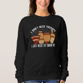 Don't Need Therapy Just Need To Throw Pots  Potter Sweatshirt
