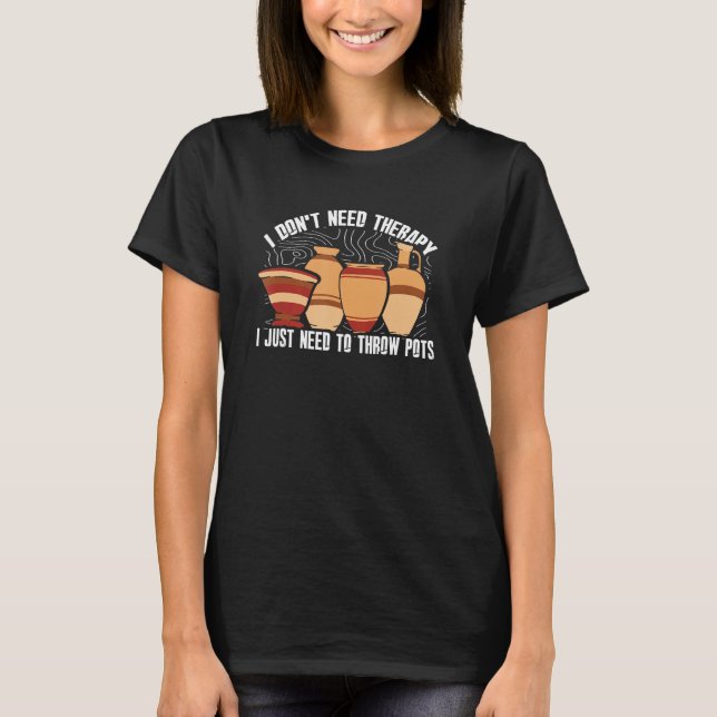 Don't Need Therapy Just Need To Throw Pots  Potter T-Shirt (Vorderseite)
