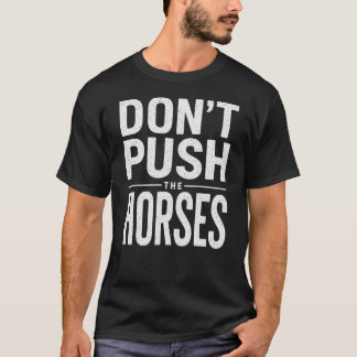Don't Push the Horses - Funny Meme Quote  T-Shirt