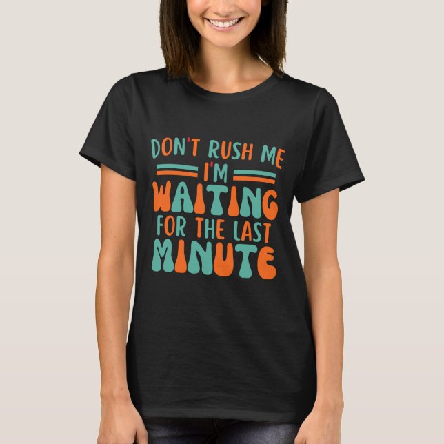 Dont Rush Me Im Waiting For The Last Minute  T-Shirt (Vorderseite)