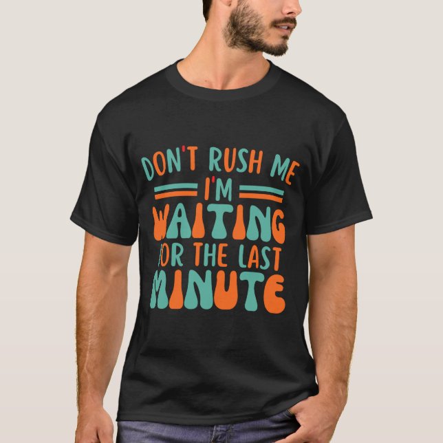 Dont Rush Me Im Waiting For The Last Minute  T-Shirt (Vorderseite)