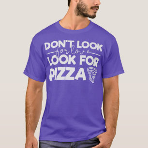 Dont Suchen Sie nach Liebe Suchen Sie nach Pizza F T-Shirt