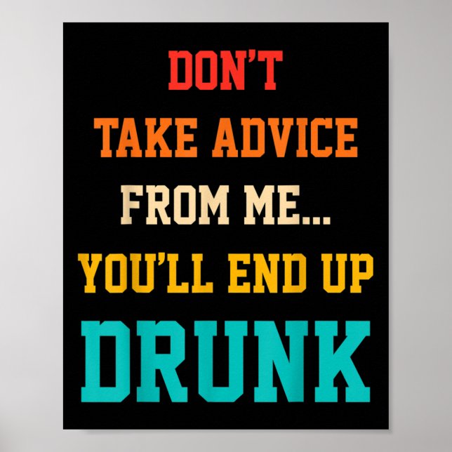 Don't Take Advice From Me You'll End Up Drunk Quot Poster (Vorne)