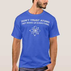 Dont Trust AtomsScience Pun Chemistry Physics T-Shirt