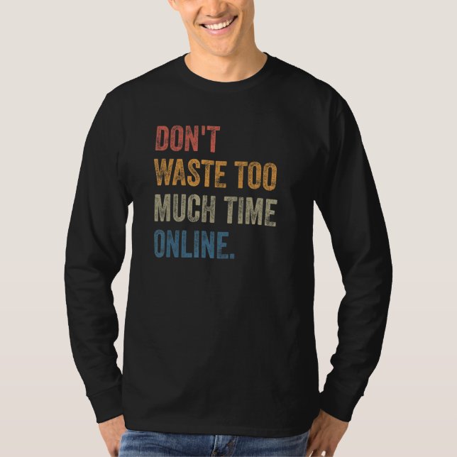 Don't Waste Too Much Time Online Joke Saying T-Shirt (Vorderseite)