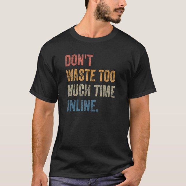 Don't Waste Too Much Time Online Joke Saying T-Shirt (Vorderseite)