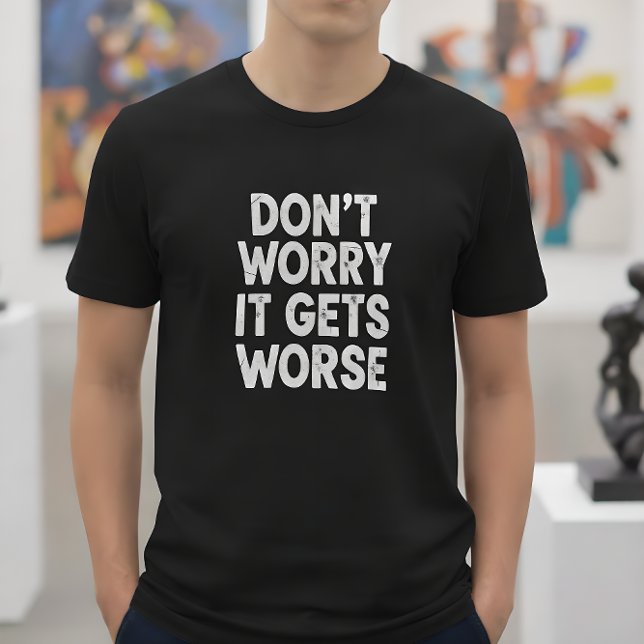 Don't Worry It Gets Worse Funny Sarcastic Humor T-Shirt (Von Creator hochgeladen)