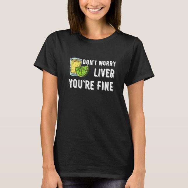 Don't Worry Liver You're Fine Tequila Drinking Cos T-Shirt (Vorderseite)
