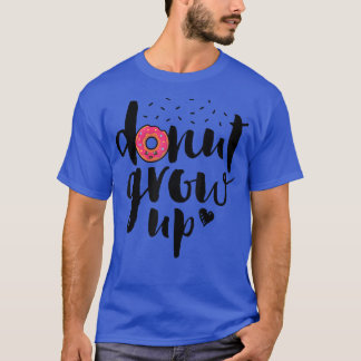Donut Grow Up Funny Girls Women Doughnut Lover Foo T-Shirt
