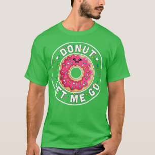 Donut Let Me Go   Funny Valentines Day Donut   Don T-Shirt