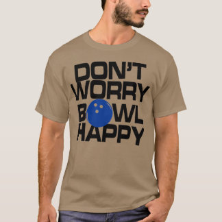 Donx27t Worry Bowl Happy Bowling Funny T T-Shirt