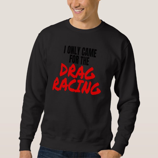 Drag Racing 1320 Drag Strip I Only Came For The Dr Sweatshirt (Vorderseite)