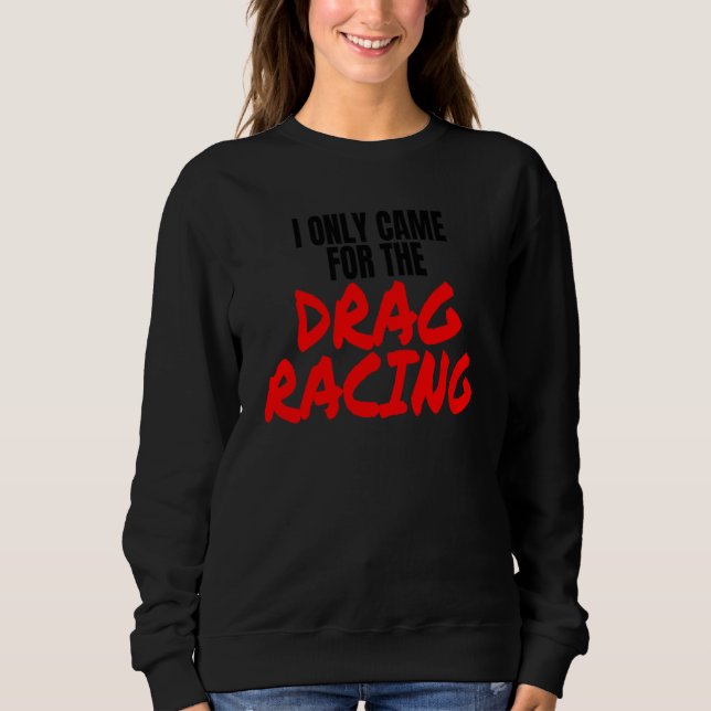 Drag Racing 1320 Drag Strip I Only Came For The Dr Sweatshirt (Vorderseite)