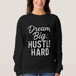Dream Big Hustle Hard Motivational Quote T-Shirt Sweatshirt