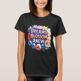 Dreams Blossom Neu - Florale Inspiration T-Shirt