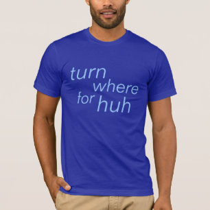 drehen Sie wohin für huh T-Shirt
