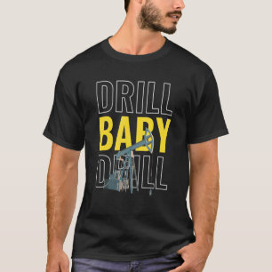 Drill Baby Drill I Oil Drilling Petroleum Extr T-Shirt