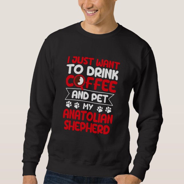 Drink Coffee and Pet My Anatolian Shepherd Dog Sweatshirt (Vorderseite)