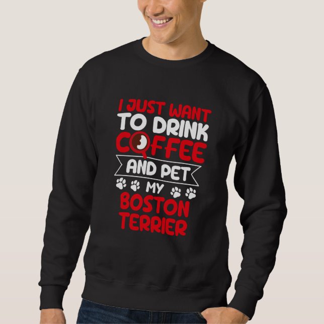 Drink Coffee and Pet My Boston Terrier Dog Humor Sweatshirt (Vorderseite)