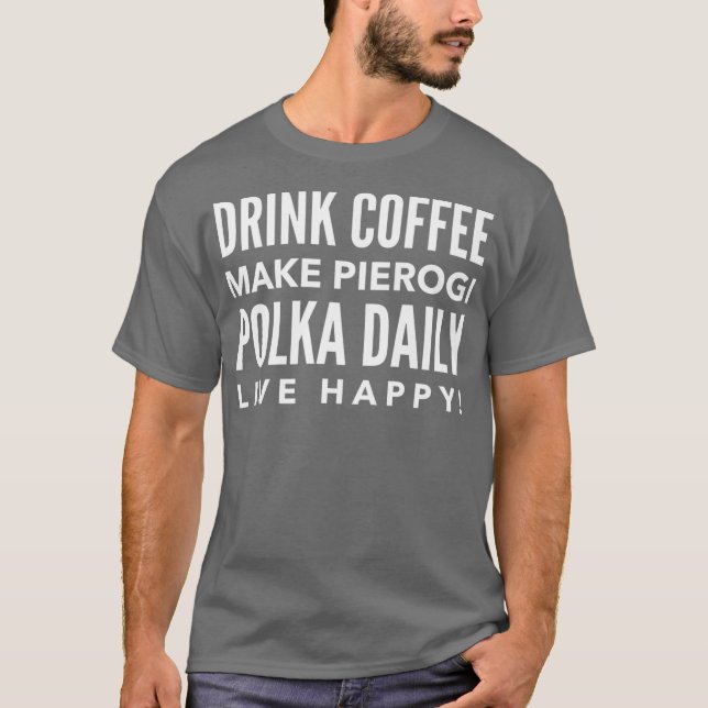 Drink Coffee Make Pierogi Polka Daily Live Happy T-Shirt (Vorderseite)