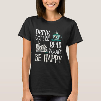 Drink Coffee Read Books Be Happy_8 T-Shirt
