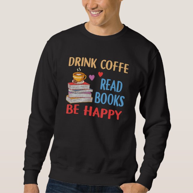 Drink Coffee Read Books Be Happy Reading Bookworm  Sweatshirt (Vorderseite)