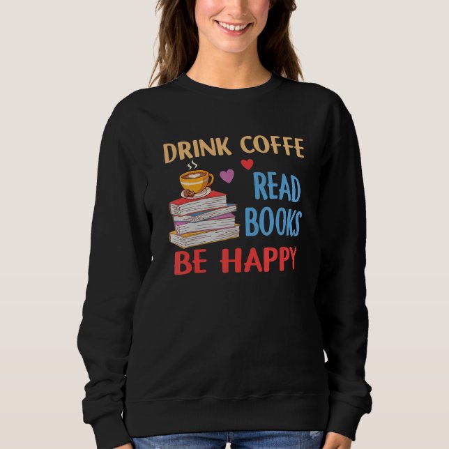 Drink Coffee Read Books Be Happy Reading Bookworm  Sweatshirt (Vorderseite)