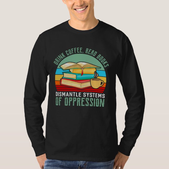 Drink Coffee Read Books Dismantle Systems Of Oppre T-Shirt (Vorderseite)