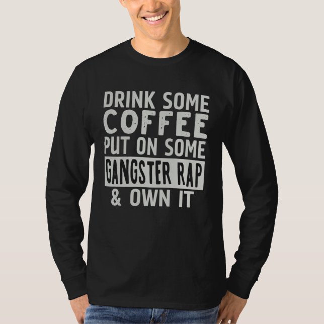 Drink Some Coffee Put On Some Gangster Rap & Own I T-Shirt (Vorderseite)