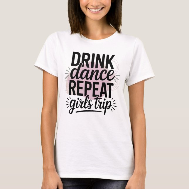 Drink Tance Wiederholung Girls Trip T-Shirt (Vorderseite)