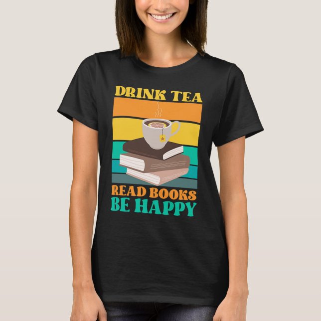 Drink Tea Read Books Be Happy Bookworm Literature T-Shirt (Vorderseite)