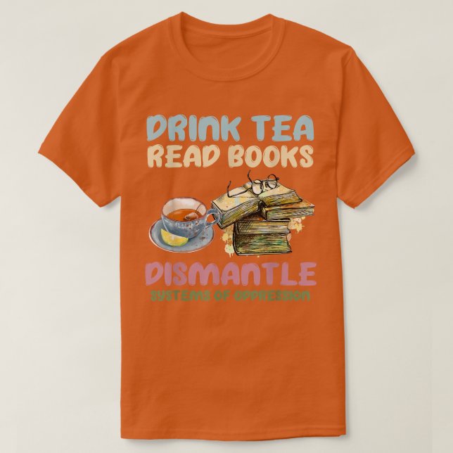 Drink tea read books dismantle systems of oppressi T-Shirt (Design vorne)