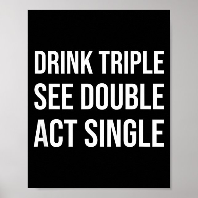 Drink Triple See Double Act Single - Funny Drinkin Poster (Vorne)