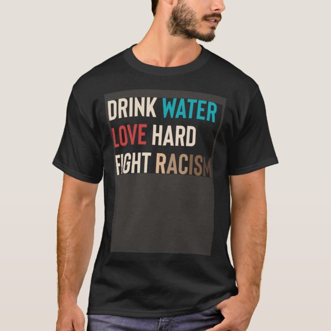 Drink Water Love Hard Fight Racism T-Shirt (Vorderseite)