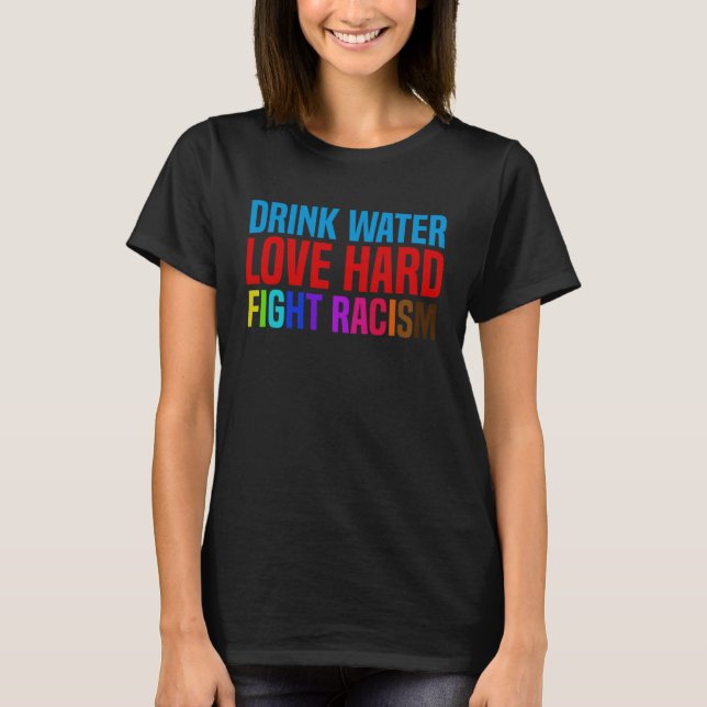 Drink Water Love Hard Fight Racism T-Shirt (Vorderseite)