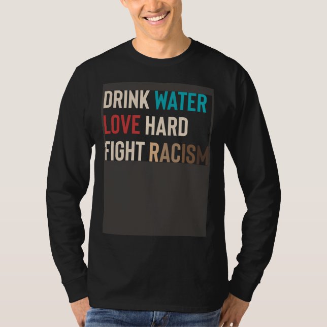 Drink Water Love Hard Fight Racism T-Shirt (Vorderseite)