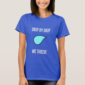 Drip by Drip, We Thrive. Sustainable Living T-Shirt